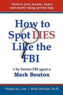 How to Spot Lies Like the FBI: Protect Your Money, Heart, and Sanity Using Proven Tips. di Mark Bouton edito da Cosmic Wind Press