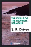 The ideals of the prophets. Sermons di S. R. Driver edito da Trieste Publishing