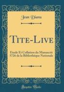 Tite-Live: Étude Et Collation Du Manuscrit 5726 de la Bibliothèque Nationale (Classic Reprint) di Jean Dianu edito da Forgotten Books