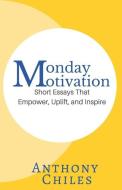 Monday Motivation: Short Essays That Empower, Uplift and Inspire di Anthony Chiles edito da LIGHTNING SOURCE INC