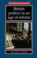 British Politics in an Age of Reform di Michael Turner edito da Manchester University Press