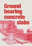 Ground Bearing Concrete Slabs di John Knapton edito da Thomas Telford Ltd