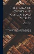 The Dramatic Works and Poems of James Shirley: Honoria and Mammon. Chabot, Admiral of France. the Acardia. the Triumph of Peace. a Contention for Hono di James Shirley, Alexander Dyce edito da LEGARE STREET PR