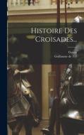 Histoire Des Croisades... di Guillaume De Tyr, Guizot edito da LEGARE STREET PR