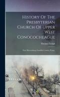 History Of The Presbyterian Church Of Upper West Conococheague: Now Mercersburg, Franklin County, Penna. di Thomas Creigh edito da LEGARE STREET PR