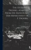 The Student's Froebel Adapted From Die Erziehung Der Menschheit of F. Froebel; Volume 2 di Friedrich Fröbel, William Henry Herford edito da LEGARE STREET PR