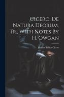 Cicero. De Natura Deorum, Tr., With Notes By H. Owgan di Marcus Tullius Cicero edito da LEGARE STREET PR