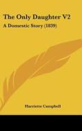 The Only Daughter V2: A Domestic Story (1839) di Harriette Campbell edito da Kessinger Publishing