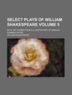 Select Plays of William Shakespeare Volume 5; With the Corrections & Illustrations of Various Commentators di William Shakespeare edito da Rarebooksclub.com