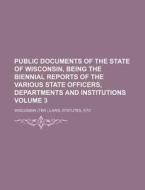 Public Documents of the State of Wisconsin, Being the Biennial Reports of the Various State Officers, Departments and Institutions Volume 3 di Statutes Wisconsin Laws edito da Rarebooksclub.com