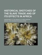 Historical Sketches Of The Slave Trade A di Baron John Pennington Muncaster edito da Rarebooksclub.com