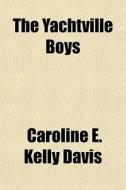The Yachtville Boys di Caroline E. Kelly Davis edito da General Books