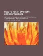 How To Teach Business Correspondence di Nathaniel Waring Barnes edito da General Books
