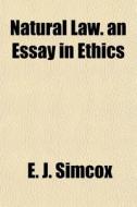 Natural Law. An Essay In Ethics di E. J. Simcox edito da General Books