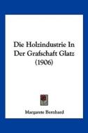 Die Holzindustrie in Der Grafschaft Glatz (1906) di Margarete Bernhard edito da Kessinger Publishing