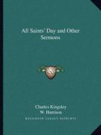 All Saints' Day and Other Sermons di Charles Kingsley edito da Kessinger Publishing
