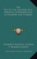 The Key to the Universe or a Spiritual Interpretation of Numbers and Symbols di Harriette Augusta Curtiss, F. Homer Curtiss edito da Kessinger Publishing