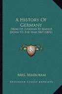 A History of Germany: From Its Invasion by Marius Down to the Year 1867 (1872) di Mrs Markham edito da Kessinger Publishing