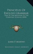 Principles of English Grammar: Used by the Brothers of the Christian Schools (1890) di John P. Murphy edito da Kessinger Publishing