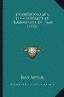 Dissertations Sur Lacentsa -A Centsimmaterialite Et Lacentsa -A Centsimmortalite de Lacentsa -A Centsame (1755) di Jean Astruc edito da Kessinger Publishing