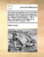 The whole proceedings on the trial of the indictment, the King, on the prosecution of William Jones, gentleman, against  di William Jones edito da Gale ECCO, Print Editions