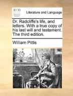 Dr. Radcliffe's Life, And Letters. With A True Copy Of His Last Will And Testament. The Third Edition di William Pittis edito da Gale Ecco, Print Editions