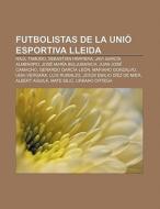 Futbolistas de la Unió Esportiva Lleida di Fuente Wikipedia edito da Books LLC, Reference Series