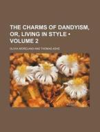 The Charms Of Dandyism, Or, Living In Style (volume 2) di Olivia Moreland edito da General Books Llc