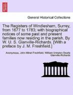 The Registers of Windlesham, Surrey, from 1677 to 1783; with biographical notices of some past and present families now  di Anonymous, John Minet Freshfield, William Urmston Searle Glanville-Richards edito da British Library, Historical Print Editions