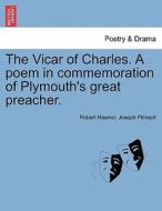 The Vicar of Charles. A poem in commemoration of Plymouth's great preacher. di Robert Hawker, Joseph Plimsoll edito da British Library, Historical Print Editions