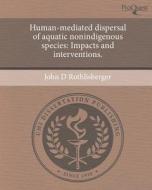 Human-Mediated Dispersal of Aquatic Nonindigenous Species: Impacts and Interventions. di John D. Rothlisberger edito da Proquest, Umi Dissertation Publishing