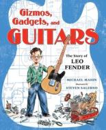 Guitars, Gadgets, and Gizmos: The Story of Leo Fender di Michael Mahin edito da HENRY HOLT