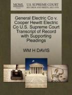 General Electric Co V. Cooper Hewitt Electric Co U.s. Supreme Court Transcript Of Record With Supporting Pleadings di Wm H Davis edito da Gale, U.s. Supreme Court Records