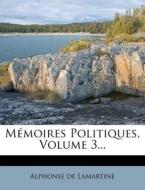 Memoires Politiques, Volume 3... di Alphonse De Lamartine edito da Nabu Press