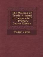 Meaning of Truth: A Sequel to 'Pragmatism' di William James edito da Nabu Press