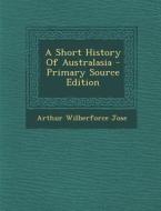 A Short History of Australasia - Primary Source Edition di Arthur Wilberforce Jose edito da Nabu Press
