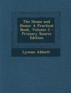 The House and Home: A Practical Book, Volume 2 di Lyman Abbott edito da Nabu Press