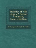 History of the Siege of Boston - Primary Source Edition di Richard Frothingham edito da Nabu Press