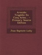 Armide: Tragedie En Cinq Actes... - Primary Source Edition di Jean-Baptiste Lully edito da Nabu Press