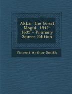 Akbar the Great Mogul, 1542-1605 di Vincent Arthur Smith edito da Nabu Press