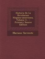 Historia de La Revolucion Hispano-Americana, Volume 3... - Primary Source Edition di Mariano Torrente edito da Nabu Press
