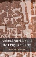Animal Sacrifice And The Origins Of Islam di Brannon Wheeler edito da Cambridge University Press