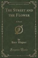 The Street And The Flower di Harr Wagner edito da Forgotten Books