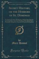 Secret History, Or The Horrors Of St. Domingo di Mary Hassal edito da Forgotten Books