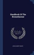 Handbook Of The Bromeliaceae di JOHN GILBERT BAKER edito da Lightning Source Uk Ltd