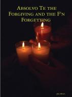 Absolvo Te the Forgiving and the F'n Forgetting di Jol Ph. D. edito da Lulu.com