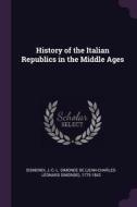 History of the Italian Republics in the Middle Ages di J-C-L Simonde de Sismondi edito da CHIZINE PUBN