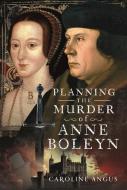 Planning The Murder Of Anne Boleyn di Caroline Angus edito da Pen & Sword Books Ltd