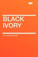 Black Ivory di R. M. Ballantyne edito da HardPress Publishing