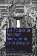 The Politics of Academic Autonomy in Latin America di Fernanda Beigel edito da Taylor & Francis Ltd